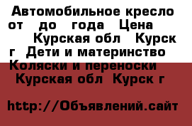 Автомобильное кресло от 0 до 1 года › Цена ­ 1 000 - Курская обл., Курск г. Дети и материнство » Коляски и переноски   . Курская обл.,Курск г.